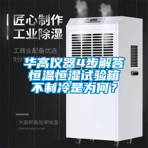 華高儀器4步解答恒溫恒濕試驗(yàn)箱不制冷是為何？