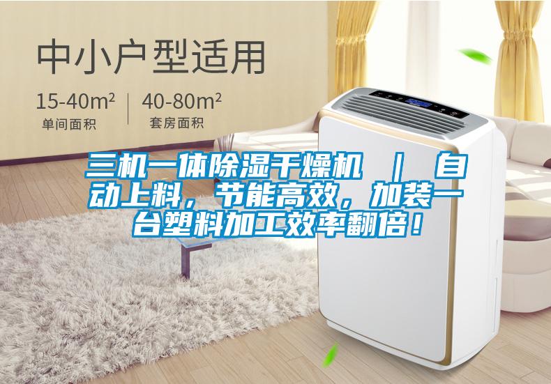 三機一體除濕干燥機 ｜ 自動上料，節(jié)能高效，加裝一臺塑料加工效率翻倍！