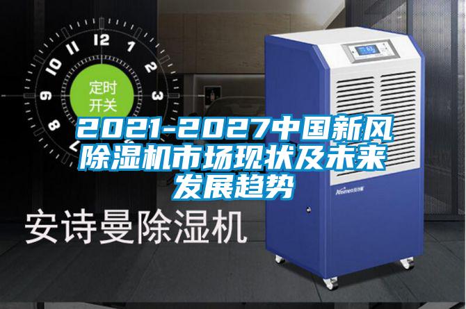 2021-2027中國新風除濕機市場現狀及未來發(fā)展趨勢