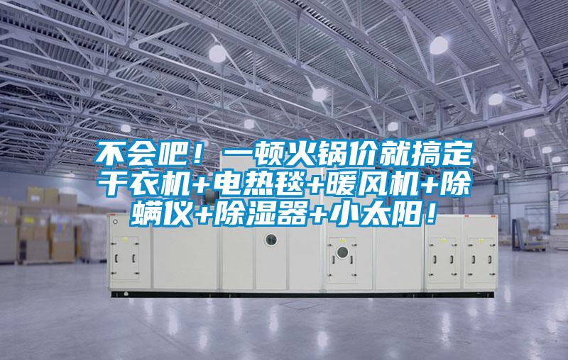 不會(huì)吧！一頓火鍋價(jià)就搞定干衣機(jī)+電熱毯+暖風(fēng)機(jī)+除螨儀+除濕器+小太陽(yáng)！