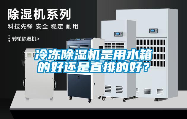 冷凍除濕機(jī)是用水箱的好還是直排的好？
