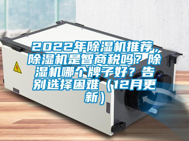 2022年除濕機(jī)推薦，除濕機(jī)是智商稅嗎？除濕機(jī)哪個(gè)牌子好？告別選擇困難（12月更新）