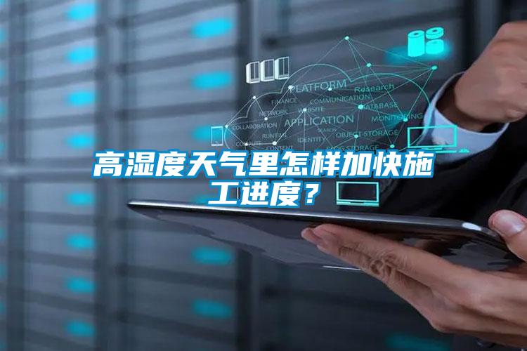 高濕度天氣里怎樣加快施工進(jìn)度？