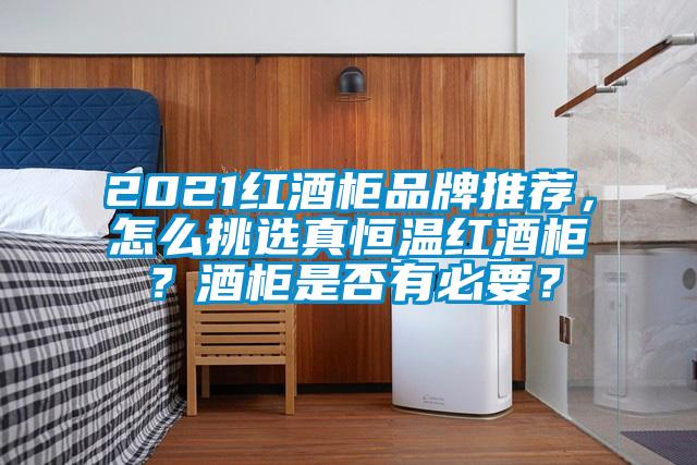 2021紅酒柜品牌推薦，怎么挑選真恒溫紅酒柜？酒柜是否有必要？