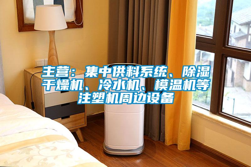 主營：集中供料系統(tǒng)、除濕干燥機(jī)、冷水機(jī)、模溫機(jī)等注塑機(jī)周邊設(shè)備