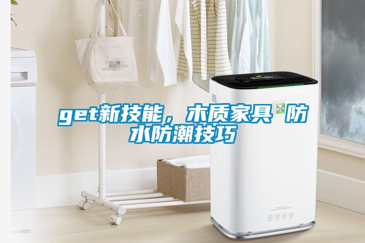 get新技能，木質(zhì)家具 防水防潮技巧