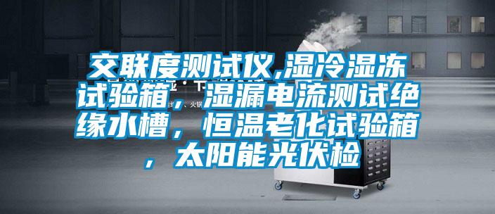 交聯(lián)度測試儀,濕冷濕凍試驗箱，濕漏電流測試絕緣水槽，恒溫老化試驗箱，太陽能光伏檢