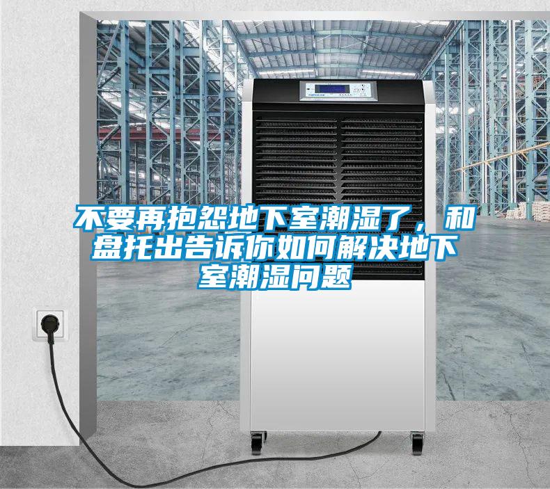 不要再抱怨地下室潮濕了，和盤托出告訴你如何解決地下室潮濕問題