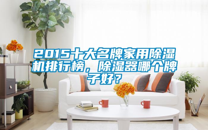 2015十大名牌家用除濕機排行榜，除濕器哪個牌子好？
