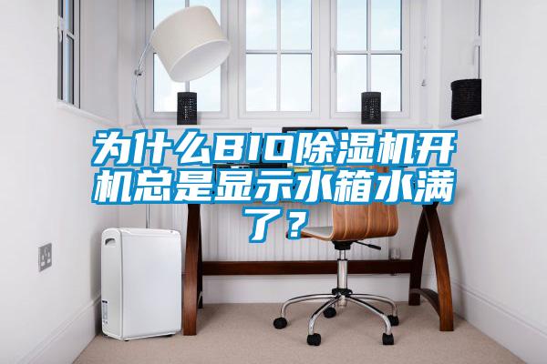 為什么BIO除濕機(jī)開機(jī)總是顯示水箱水滿了？