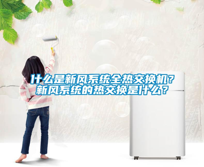 什么是新風(fēng)系統(tǒng)全熱交換機(jī)？新風(fēng)系統(tǒng)的熱交換是什么？