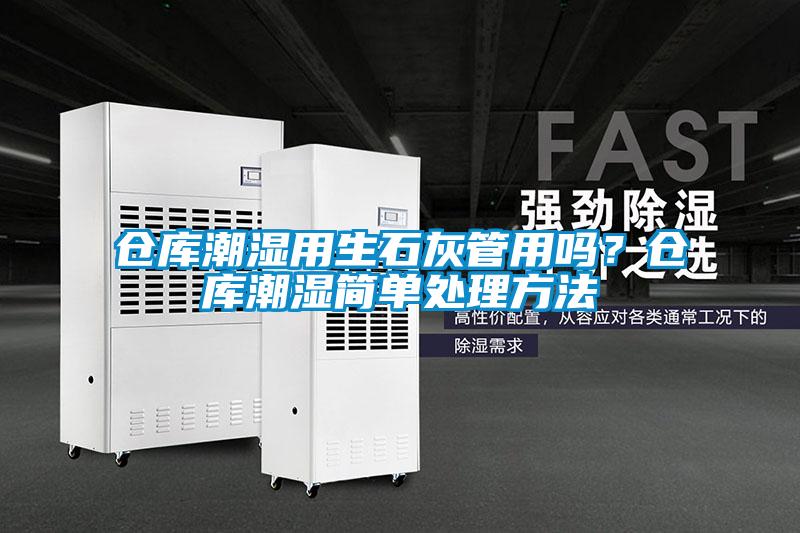 倉(cāng)庫(kù)潮濕用生石灰管用嗎？倉(cāng)庫(kù)潮濕簡(jiǎn)單處理方法