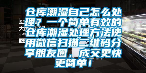 倉(cāng)庫(kù)潮濕自己怎么處理？一個(gè)簡(jiǎn)單有效的倉(cāng)庫(kù)潮濕處理方法使用微信掃描二維碼分享朋友圈，成交更快更簡(jiǎn)單！