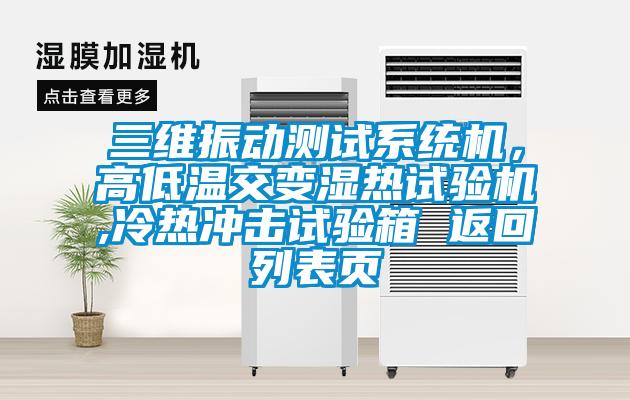 三維振動(dòng)測試系統(tǒng)機(jī)，高低溫交變濕熱試驗(yàn)機(jī),冷熱沖擊試驗(yàn)箱 返回列表頁