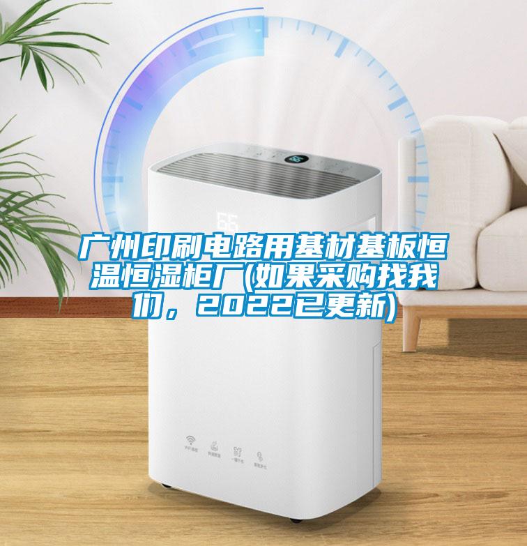廣州印刷電路用基材基板恒溫恒濕柜廠(如果采購找我們，2022已更新)