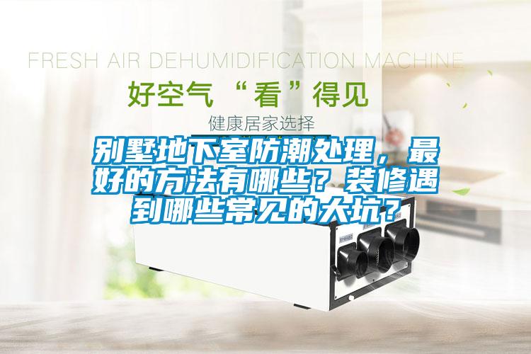 別墅地下室防潮處理，最好的方法有哪些？裝修遇到哪些常見的大坑？
