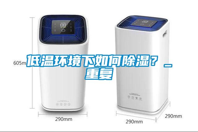 低溫環(huán)境下如何除濕？_重復(fù)