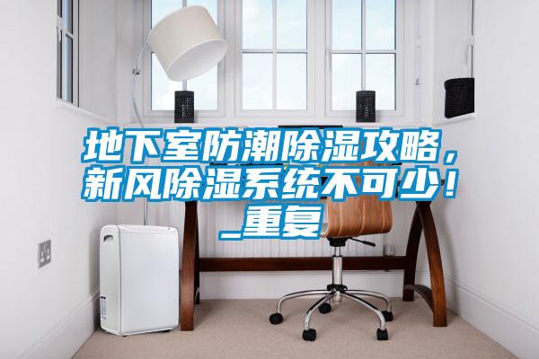 地下室防潮除濕攻略，新風除濕系統(tǒng)不可少！_重復