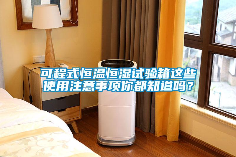可程式恒溫恒濕試驗(yàn)箱這些使用注意事項(xiàng)你都知道嗎？