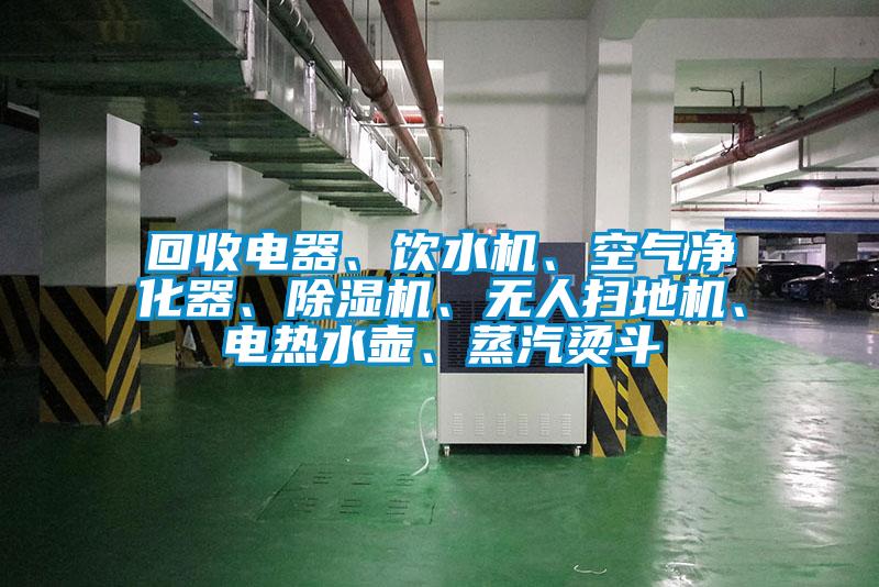 回收電器、飲水機(jī)、空氣凈化器、除濕機(jī)、無人掃地機(jī)、電熱水壺、蒸汽燙斗