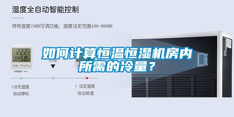 如何計(jì)算恒溫恒濕機(jī)房?jī)?nèi)所需的冷量？