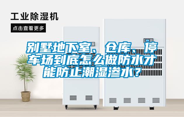 別墅地下室、倉庫、停車場到底怎么做防水才能防止潮濕滲水？