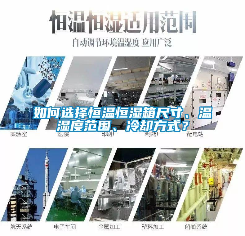 如何選擇恒溫恒濕箱尺寸、溫濕度范圍、冷卻方式？