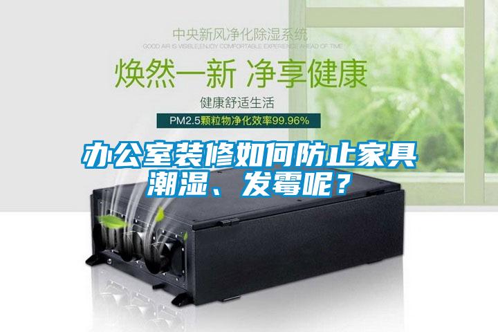 辦公室裝修如何防止家具潮濕、發(fā)霉呢？