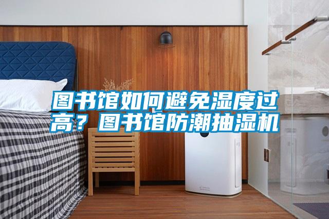 圖書(shū)館如何避免濕度過(guò)高？圖書(shū)館防潮抽濕機(jī)