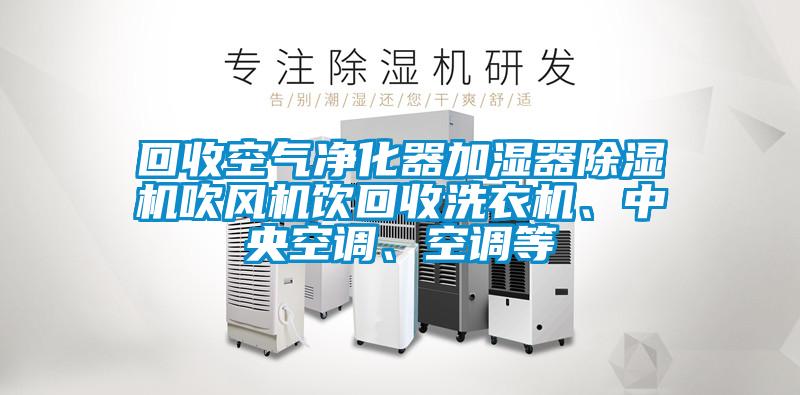 回收空氣凈化器加濕器除濕機(jī)吹風(fēng)機(jī)飲回收洗衣機(jī)、中央空調(diào)、空調(diào)等
