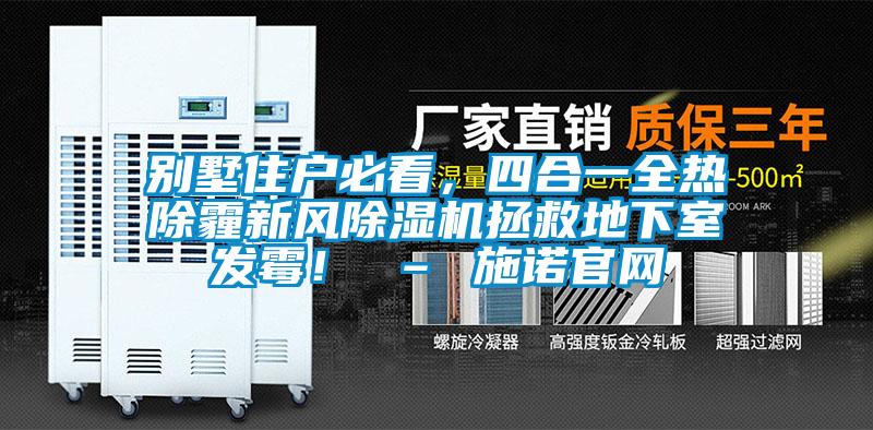別墅住戶必看，四合一全熱除霾新風除濕機拯救地下室發(fā)霉！ – 施諾官網(wǎng)