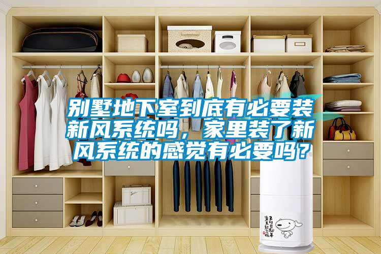 別墅地下室到底有必要裝新風系統(tǒng)嗎，家里裝了新風系統(tǒng)的感覺有必要嗎？