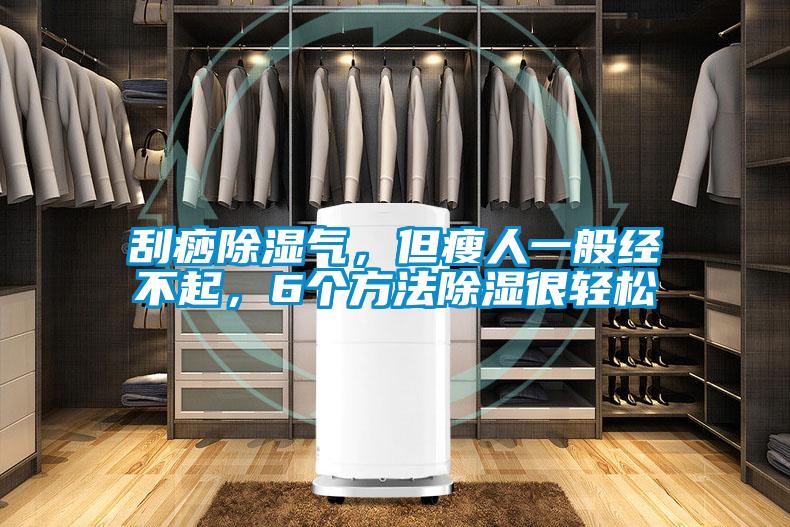 刮痧除濕氣，但瘦人一般經(jīng)不起，6個(gè)方法除濕很輕松