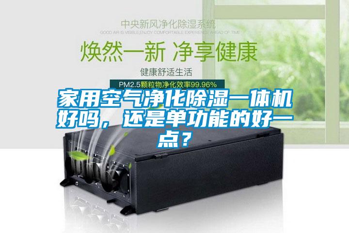 家用空氣凈化除濕一體機(jī)好嗎，還是單功能的好一點(diǎn)？