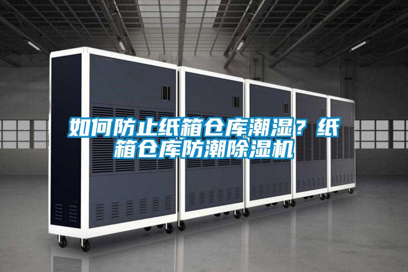 如何防止紙箱倉(cāng)庫(kù)潮濕？紙箱倉(cāng)庫(kù)防潮除濕機(jī)