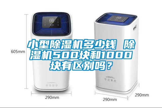 小型除濕機(jī)多少錢 除濕機(jī)500塊和1000塊有區(qū)別嗎？