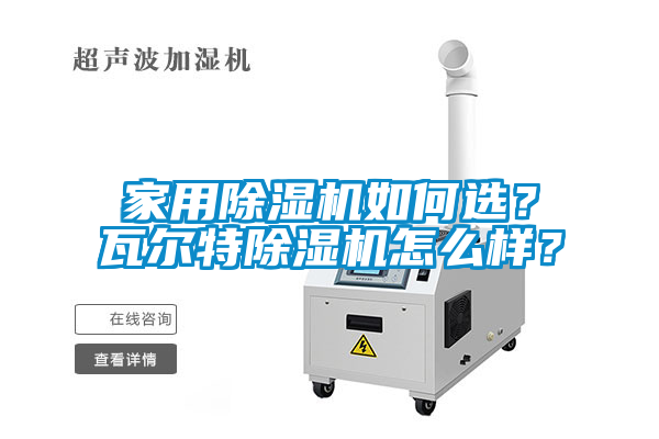 家用除濕機(jī)如何選？瓦爾特除濕機(jī)怎么樣？