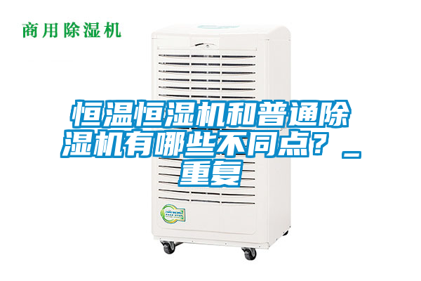 恒溫恒濕機(jī)和普通除濕機(jī)有哪些不同點(diǎn)？_重復(fù)