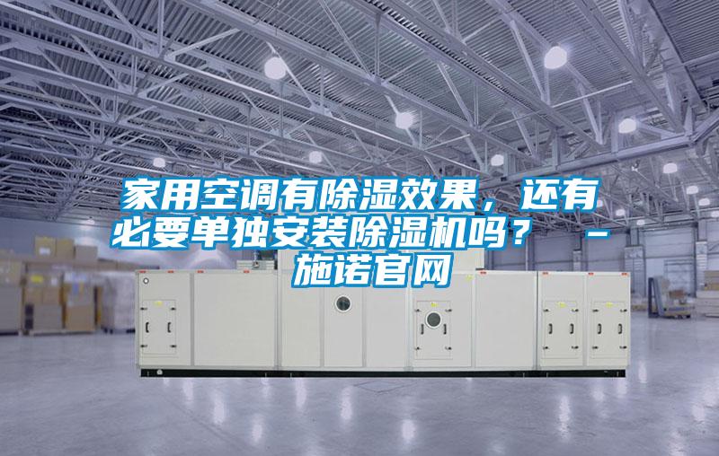 家用空調(diào)有除濕效果，還有必要單獨安裝除濕機嗎？ – 施諾官網(wǎng)