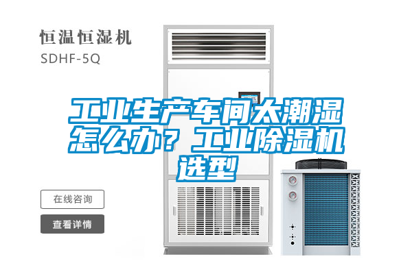 工業(yè)生產(chǎn)車間太潮濕怎么辦？工業(yè)除濕機選型