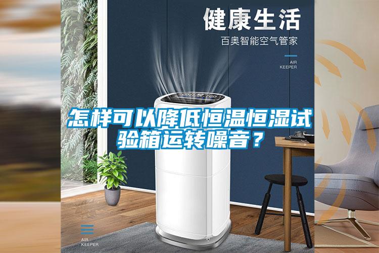 怎樣可以降低恒溫恒濕試驗(yàn)箱運(yùn)轉(zhuǎn)噪音？