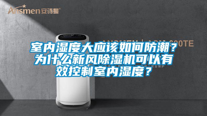 室內(nèi)濕度大應(yīng)該如何防潮？為什么新風(fēng)除濕機(jī)可以有效控制室內(nèi)濕度？