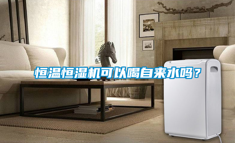 恒溫恒濕機(jī)可以喝自來水嗎？