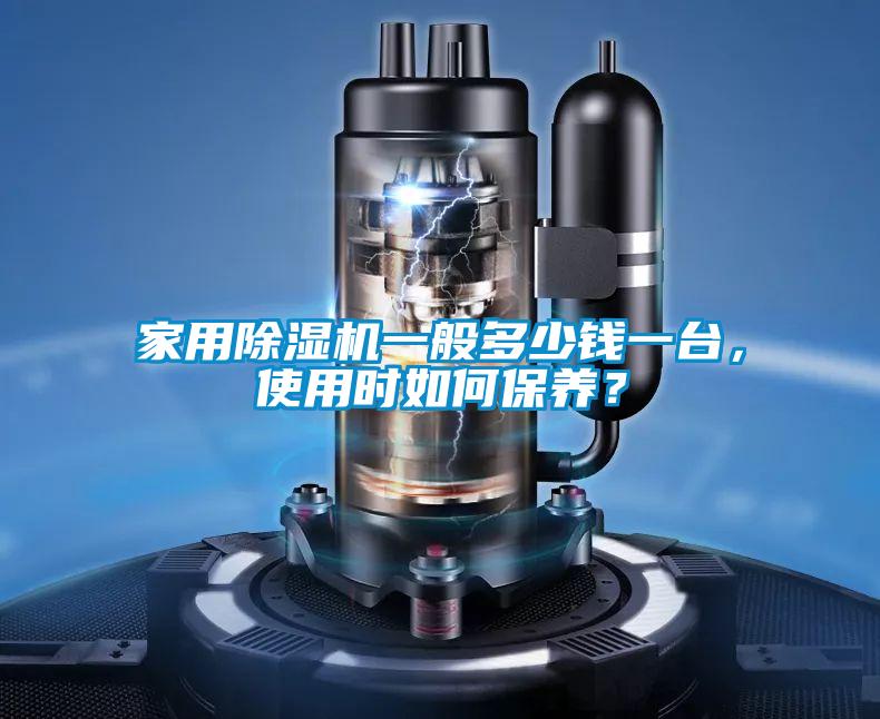 家用除濕機(jī)一般多少錢一臺(tái)，使用時(shí)如何保養(yǎng)？