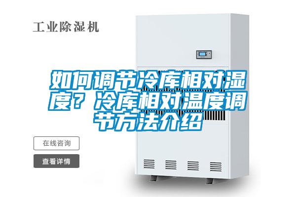 如何調(diào)節(jié)冷庫(kù)相對(duì)濕度？冷庫(kù)相對(duì)溫度調(diào)節(jié)方法介紹