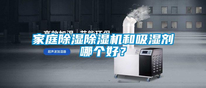 家庭除濕除濕機和吸濕劑哪個好？