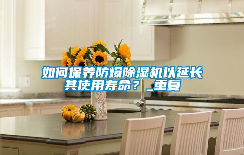 如何保養(yǎng)防爆除濕機以延長其使用壽命？_重復(fù)