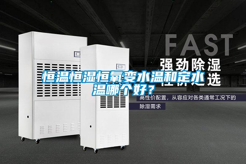 恒溫恒濕恒氧變水溫和定水溫哪個好？