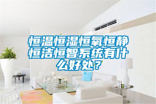 恒溫恒濕恒氧恒靜恒潔恒智系統(tǒng)有什么好處？