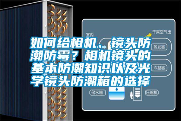 如何給相機、鏡頭防潮防霉？相機鏡頭的基本防潮知識以及光學(xué)鏡頭防潮箱的選擇